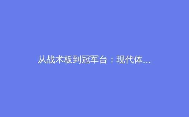 从战术板到冠军台：现代体育竞技背后的科学革命 - 2