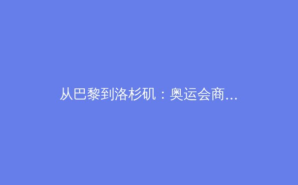 从巴黎到洛杉矶：奥运会商业模式的数字化转型与挑战 - 3